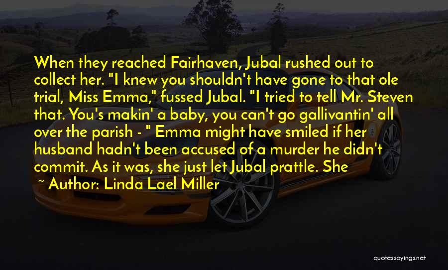 Linda Lael Miller Quotes: When They Reached Fairhaven, Jubal Rushed Out To Collect Her. I Knew You Shouldn't Have Gone To That Ole Trial,