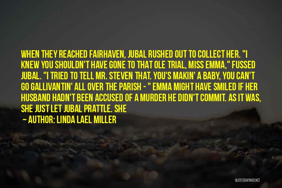 Linda Lael Miller Quotes: When They Reached Fairhaven, Jubal Rushed Out To Collect Her. I Knew You Shouldn't Have Gone To That Ole Trial,