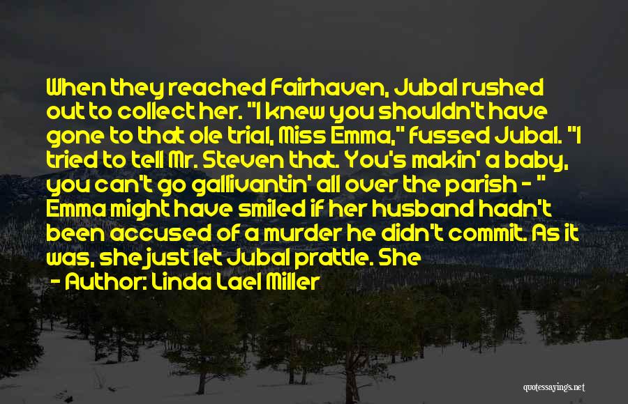 Linda Lael Miller Quotes: When They Reached Fairhaven, Jubal Rushed Out To Collect Her. I Knew You Shouldn't Have Gone To That Ole Trial,