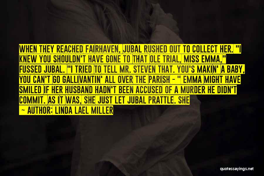 Linda Lael Miller Quotes: When They Reached Fairhaven, Jubal Rushed Out To Collect Her. I Knew You Shouldn't Have Gone To That Ole Trial,