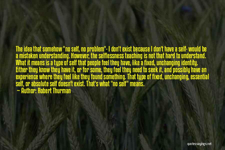 Robert Thurman Quotes: The Idea That Somehow No Self, No Problem- I Don't Exist Because I Don't Have A Self- Would Be A