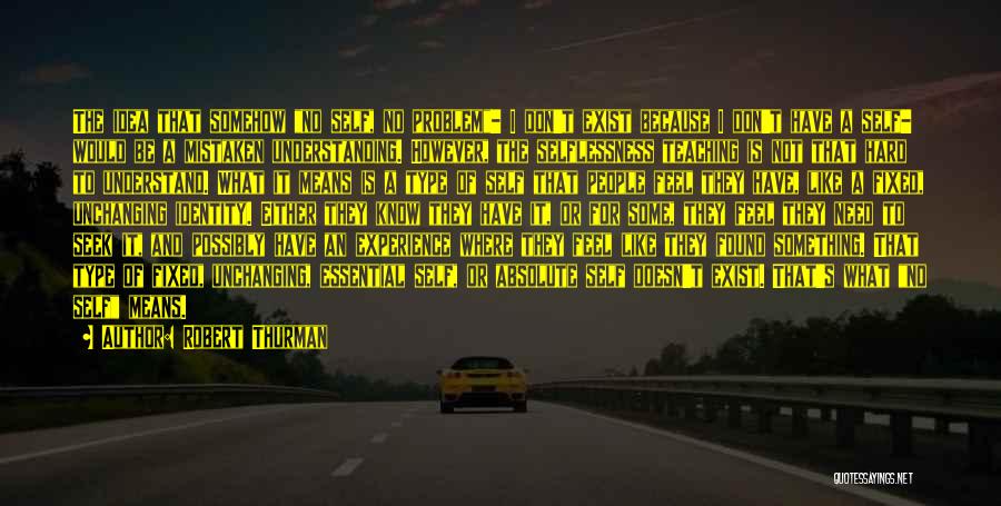 Robert Thurman Quotes: The Idea That Somehow No Self, No Problem- I Don't Exist Because I Don't Have A Self- Would Be A