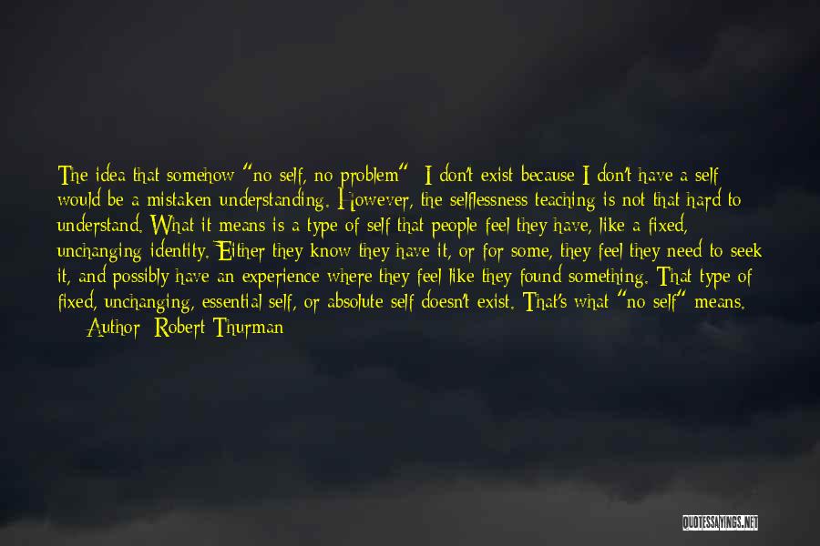 Robert Thurman Quotes: The Idea That Somehow No Self, No Problem- I Don't Exist Because I Don't Have A Self- Would Be A