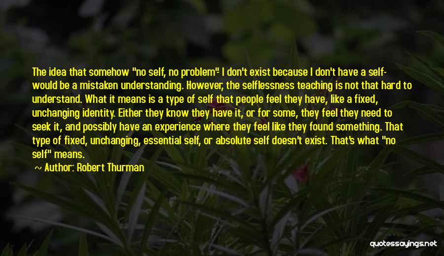 Robert Thurman Quotes: The Idea That Somehow No Self, No Problem- I Don't Exist Because I Don't Have A Self- Would Be A