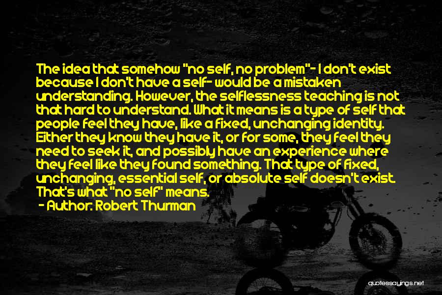 Robert Thurman Quotes: The Idea That Somehow No Self, No Problem- I Don't Exist Because I Don't Have A Self- Would Be A