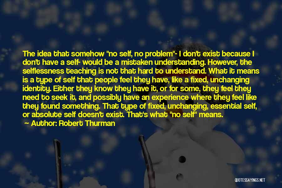 Robert Thurman Quotes: The Idea That Somehow No Self, No Problem- I Don't Exist Because I Don't Have A Self- Would Be A