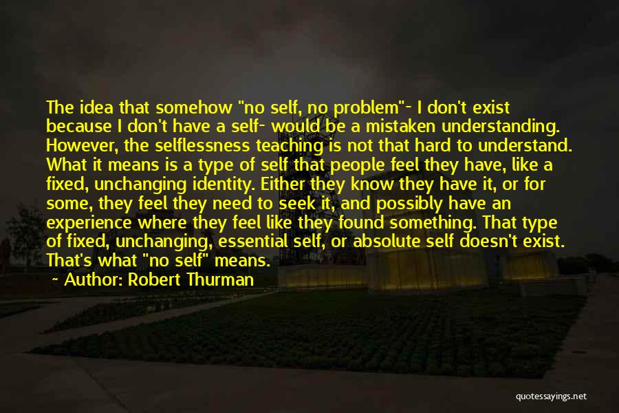 Robert Thurman Quotes: The Idea That Somehow No Self, No Problem- I Don't Exist Because I Don't Have A Self- Would Be A