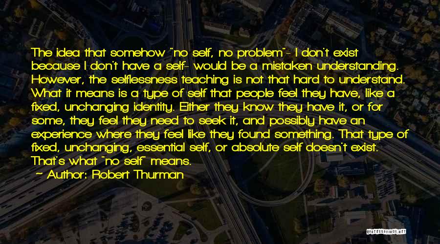 Robert Thurman Quotes: The Idea That Somehow No Self, No Problem- I Don't Exist Because I Don't Have A Self- Would Be A