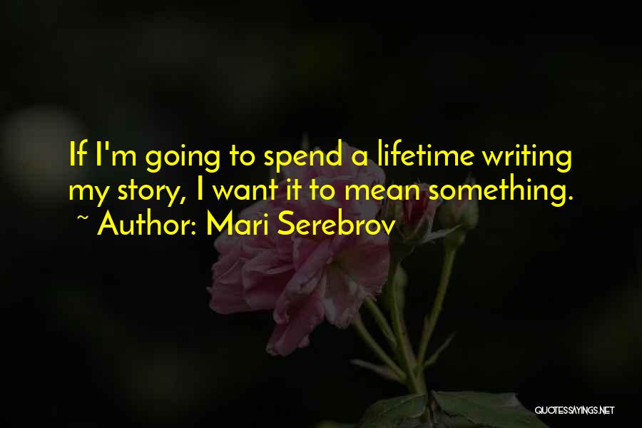 Mari Serebrov Quotes: If I'm Going To Spend A Lifetime Writing My Story, I Want It To Mean Something.