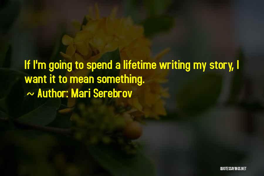 Mari Serebrov Quotes: If I'm Going To Spend A Lifetime Writing My Story, I Want It To Mean Something.