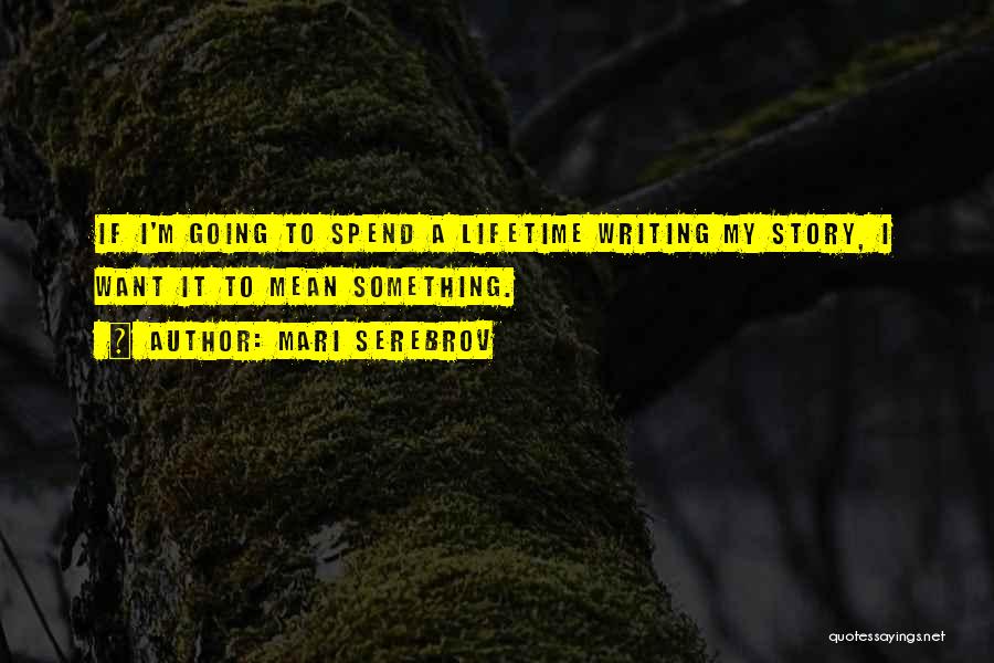 Mari Serebrov Quotes: If I'm Going To Spend A Lifetime Writing My Story, I Want It To Mean Something.