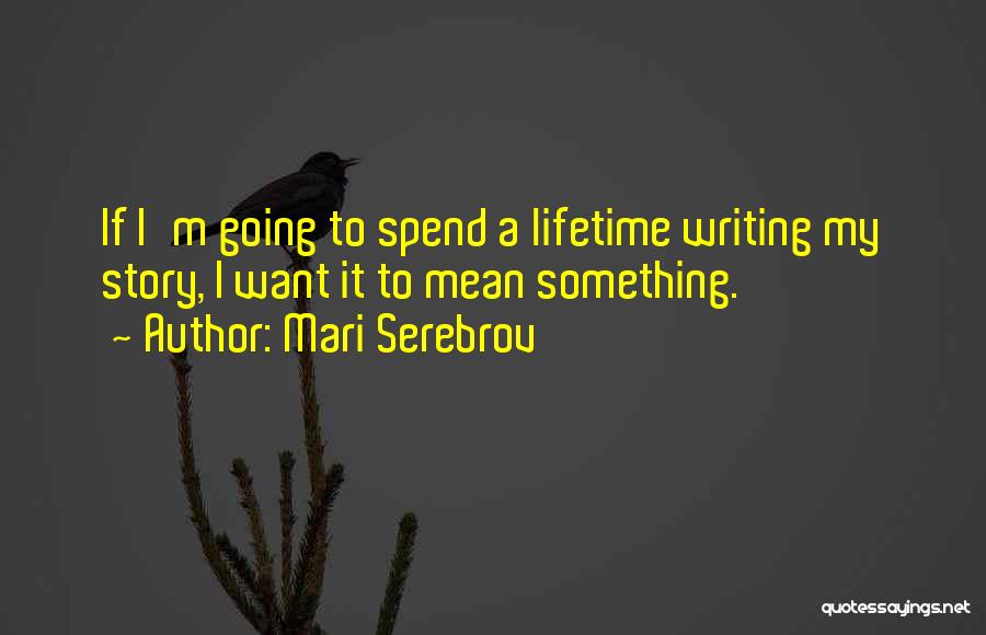 Mari Serebrov Quotes: If I'm Going To Spend A Lifetime Writing My Story, I Want It To Mean Something.