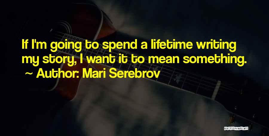 Mari Serebrov Quotes: If I'm Going To Spend A Lifetime Writing My Story, I Want It To Mean Something.