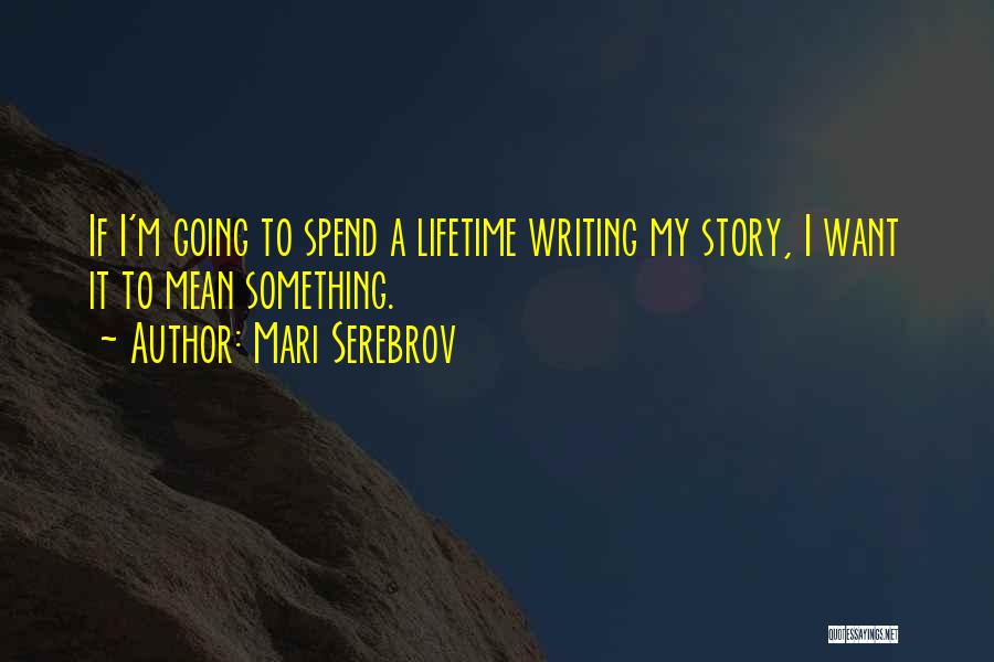 Mari Serebrov Quotes: If I'm Going To Spend A Lifetime Writing My Story, I Want It To Mean Something.