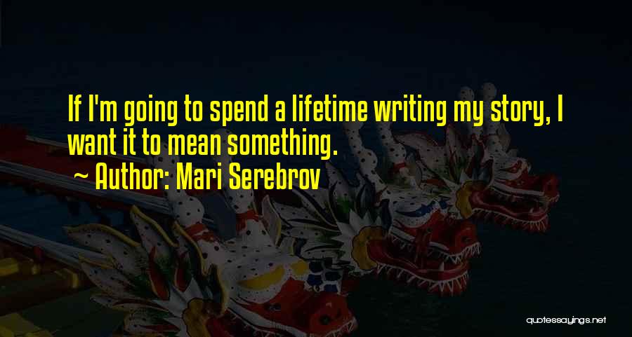 Mari Serebrov Quotes: If I'm Going To Spend A Lifetime Writing My Story, I Want It To Mean Something.