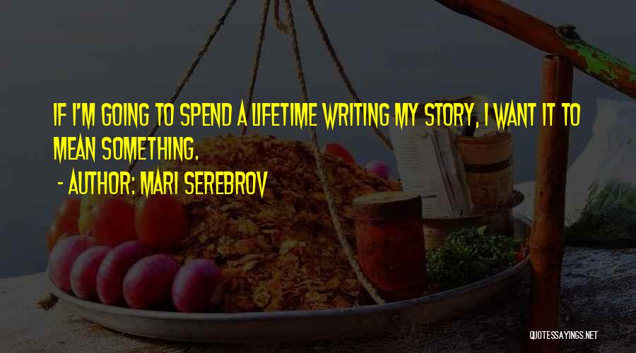 Mari Serebrov Quotes: If I'm Going To Spend A Lifetime Writing My Story, I Want It To Mean Something.