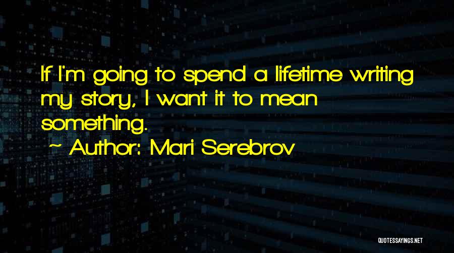 Mari Serebrov Quotes: If I'm Going To Spend A Lifetime Writing My Story, I Want It To Mean Something.