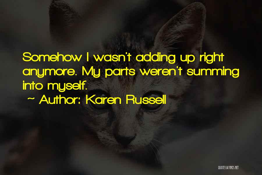 Karen Russell Quotes: Somehow I Wasn't Adding Up Right Anymore. My Parts Weren't Summing Into Myself.