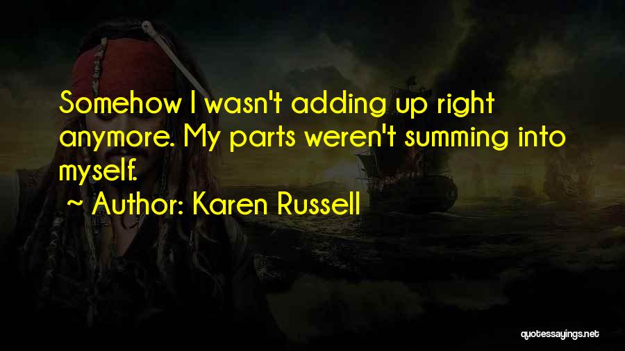 Karen Russell Quotes: Somehow I Wasn't Adding Up Right Anymore. My Parts Weren't Summing Into Myself.