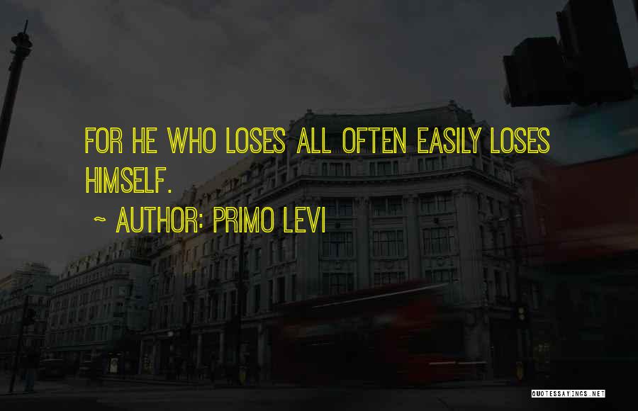 Primo Levi Quotes: For He Who Loses All Often Easily Loses Himself.