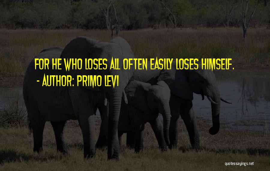 Primo Levi Quotes: For He Who Loses All Often Easily Loses Himself.