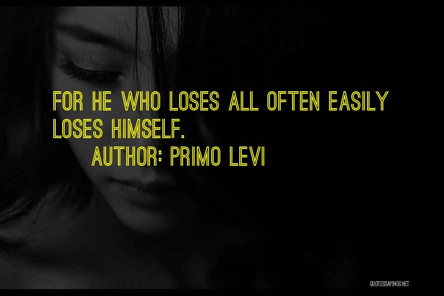 Primo Levi Quotes: For He Who Loses All Often Easily Loses Himself.