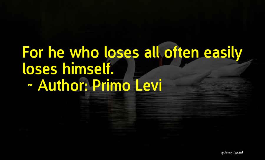 Primo Levi Quotes: For He Who Loses All Often Easily Loses Himself.