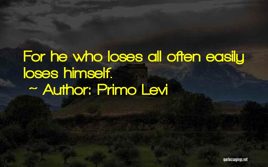 Primo Levi Quotes: For He Who Loses All Often Easily Loses Himself.