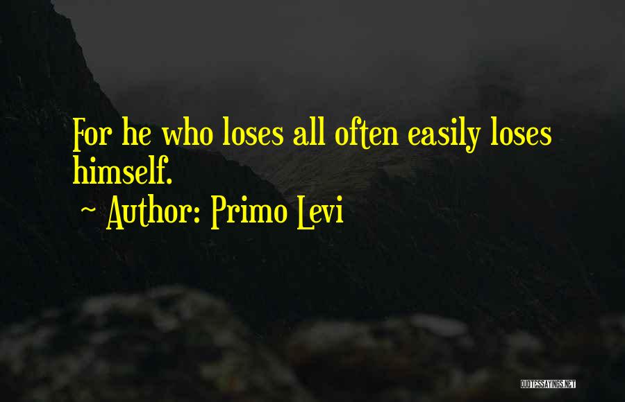 Primo Levi Quotes: For He Who Loses All Often Easily Loses Himself.