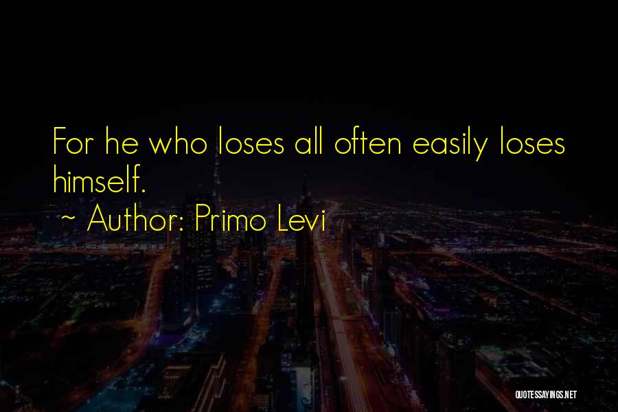 Primo Levi Quotes: For He Who Loses All Often Easily Loses Himself.