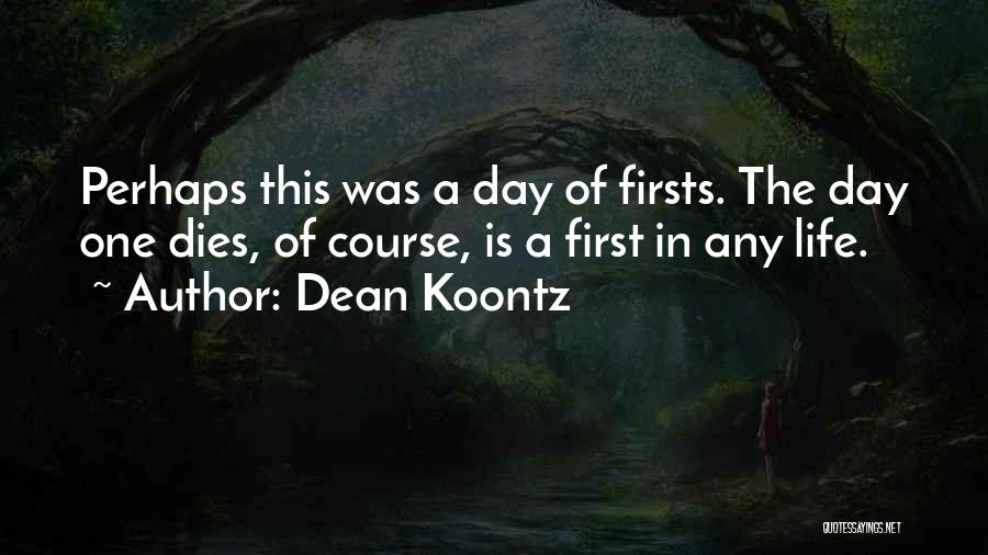 Dean Koontz Quotes: Perhaps This Was A Day Of Firsts. The Day One Dies, Of Course, Is A First In Any Life.