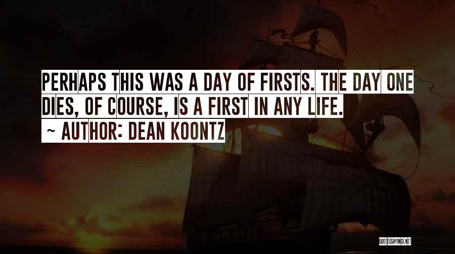 Dean Koontz Quotes: Perhaps This Was A Day Of Firsts. The Day One Dies, Of Course, Is A First In Any Life.