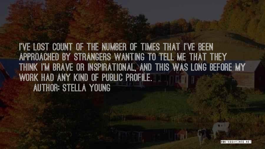 Stella Young Quotes: I've Lost Count Of The Number Of Times That I've Been Approached By Strangers Wanting To Tell Me That They