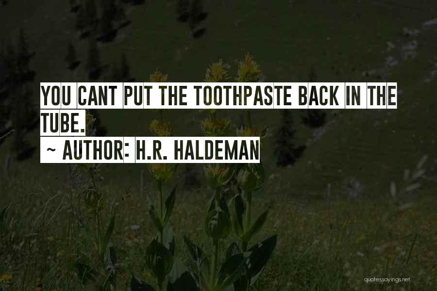 H.R. Haldeman Quotes: You Cant Put The Toothpaste Back In The Tube.