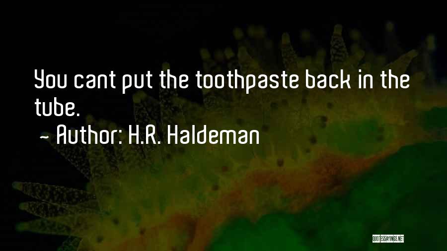 H.R. Haldeman Quotes: You Cant Put The Toothpaste Back In The Tube.