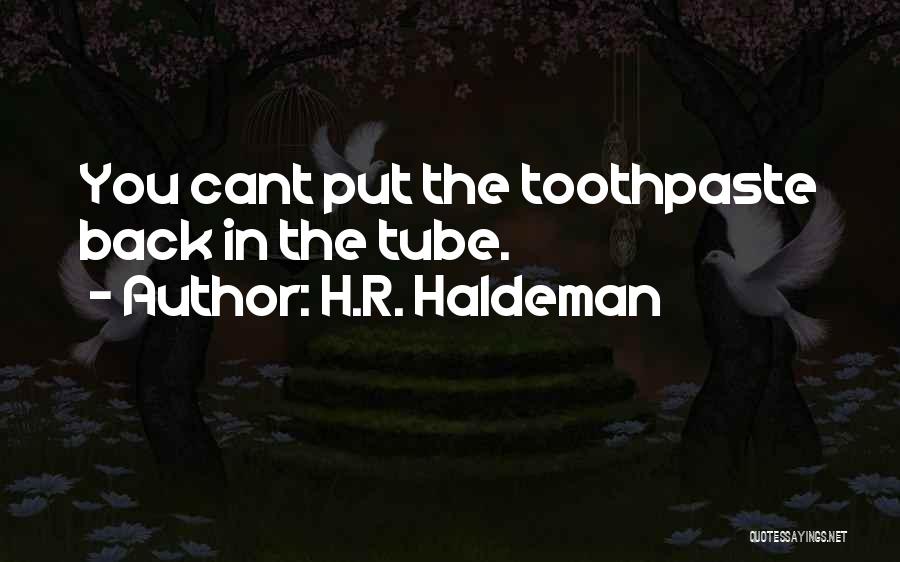 H.R. Haldeman Quotes: You Cant Put The Toothpaste Back In The Tube.