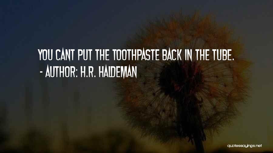 H.R. Haldeman Quotes: You Cant Put The Toothpaste Back In The Tube.