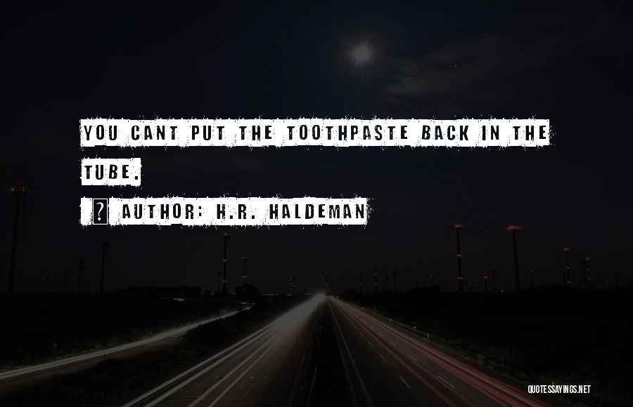 H.R. Haldeman Quotes: You Cant Put The Toothpaste Back In The Tube.