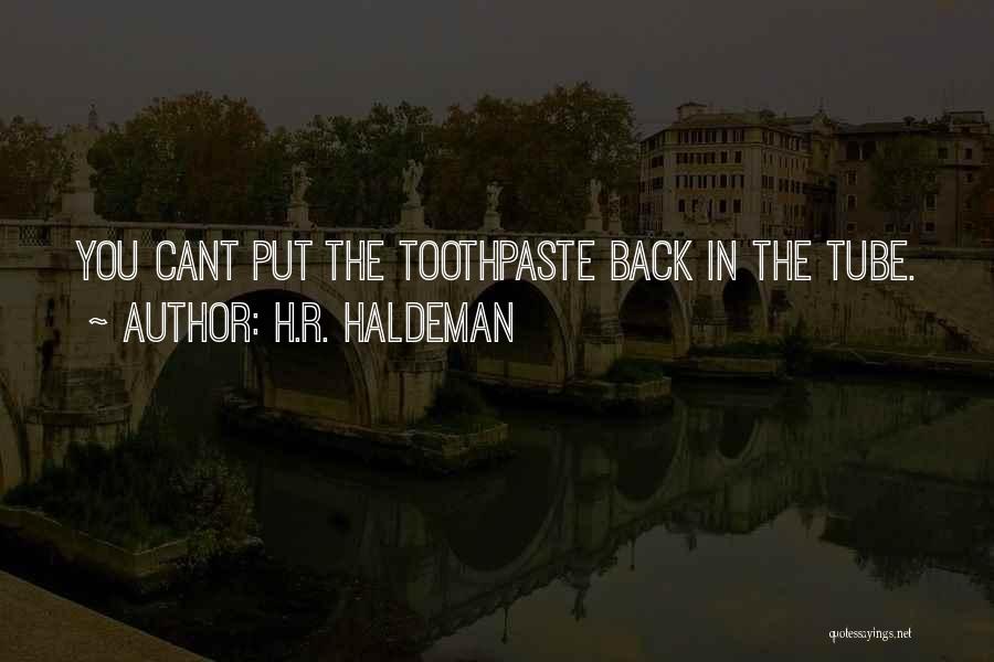 H.R. Haldeman Quotes: You Cant Put The Toothpaste Back In The Tube.