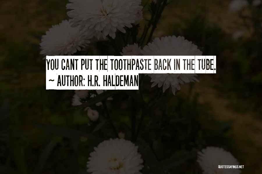 H.R. Haldeman Quotes: You Cant Put The Toothpaste Back In The Tube.