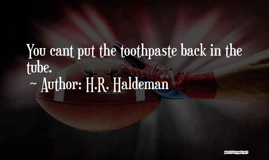 H.R. Haldeman Quotes: You Cant Put The Toothpaste Back In The Tube.