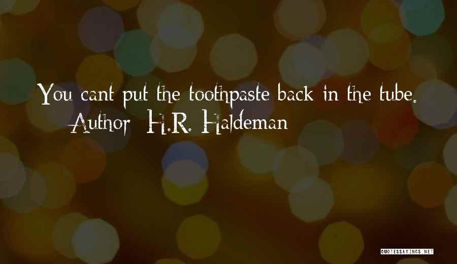 H.R. Haldeman Quotes: You Cant Put The Toothpaste Back In The Tube.