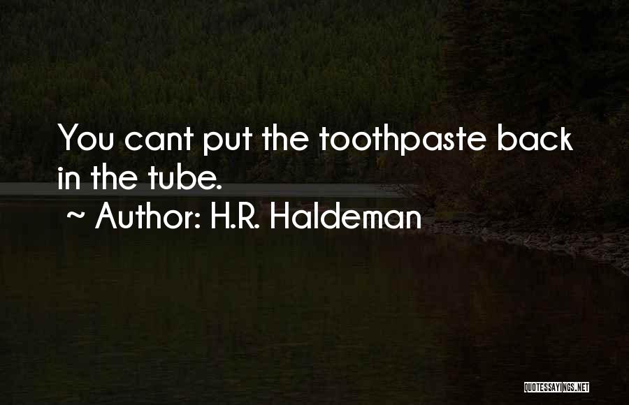 H.R. Haldeman Quotes: You Cant Put The Toothpaste Back In The Tube.