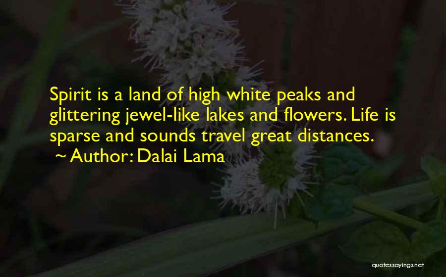Dalai Lama Quotes: Spirit Is A Land Of High White Peaks And Glittering Jewel-like Lakes And Flowers. Life Is Sparse And Sounds Travel