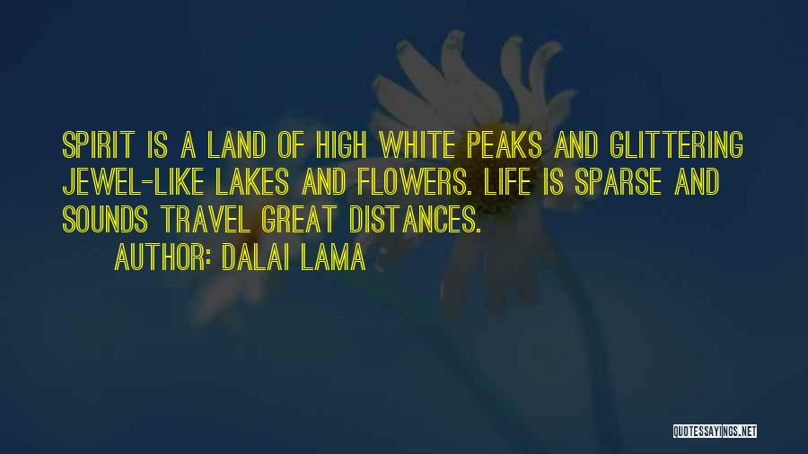 Dalai Lama Quotes: Spirit Is A Land Of High White Peaks And Glittering Jewel-like Lakes And Flowers. Life Is Sparse And Sounds Travel