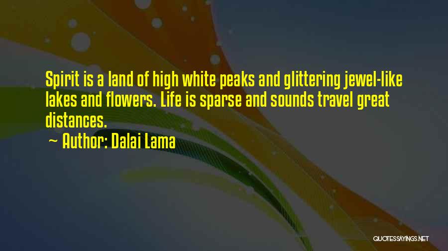 Dalai Lama Quotes: Spirit Is A Land Of High White Peaks And Glittering Jewel-like Lakes And Flowers. Life Is Sparse And Sounds Travel