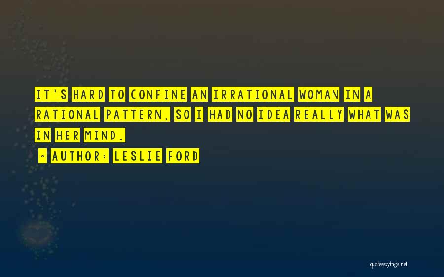 Leslie Ford Quotes: It's Hard To Confine An Irrational Woman In A Rational Pattern, So I Had No Idea Really What Was In