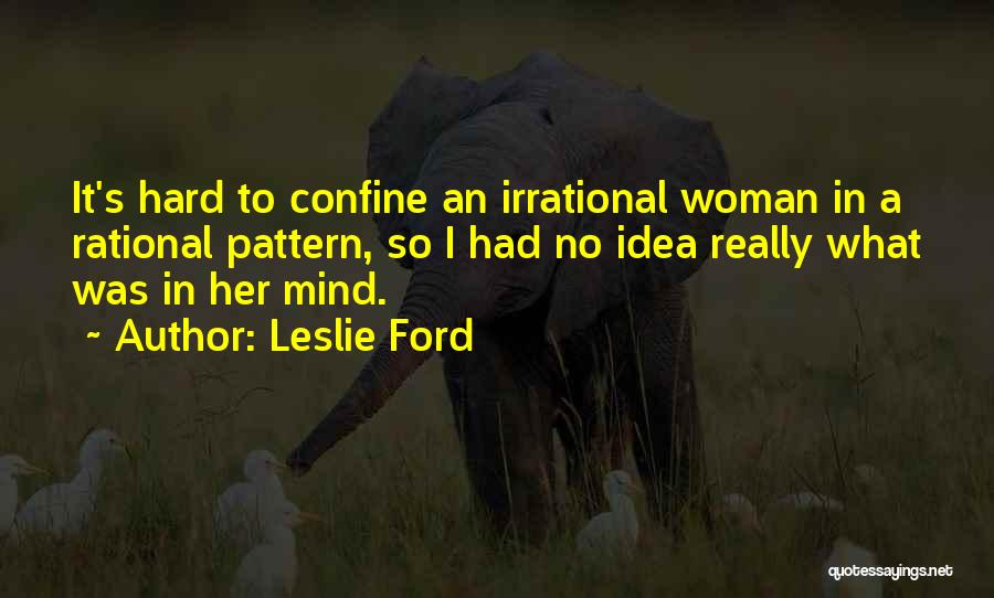 Leslie Ford Quotes: It's Hard To Confine An Irrational Woman In A Rational Pattern, So I Had No Idea Really What Was In