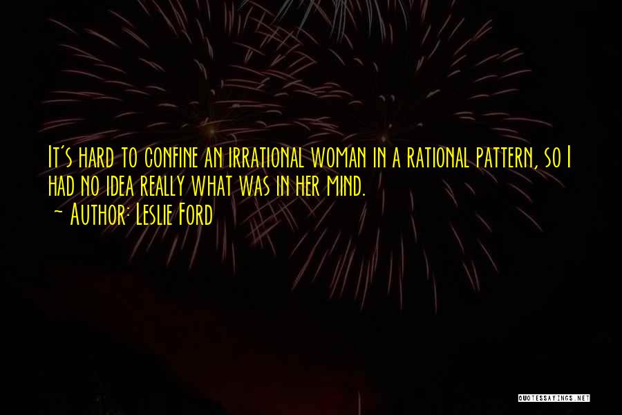 Leslie Ford Quotes: It's Hard To Confine An Irrational Woman In A Rational Pattern, So I Had No Idea Really What Was In