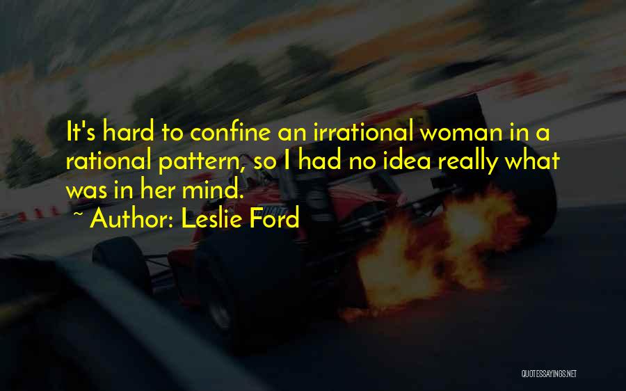 Leslie Ford Quotes: It's Hard To Confine An Irrational Woman In A Rational Pattern, So I Had No Idea Really What Was In